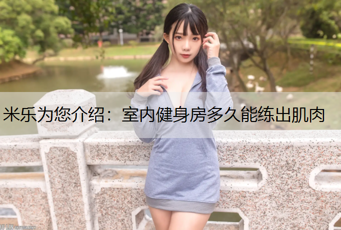 米乐为您介绍：室内健身房多久能练出肌肉