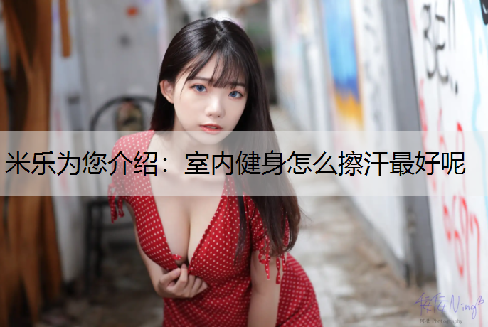 <strong>米乐为您介绍：室内健身怎么擦汗最好呢</strong>
