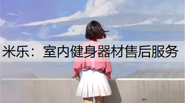 <strong>米乐：室内健身器材售后服务</strong>