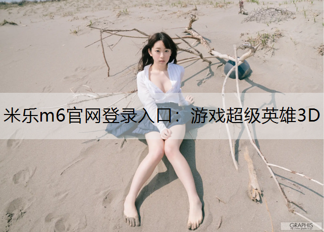 <strong>米乐m6官网登录入口：游戏超级英雄3D</strong>