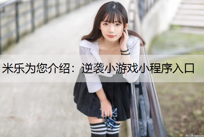 米乐为您介绍：逆袭小游戏小程序入口