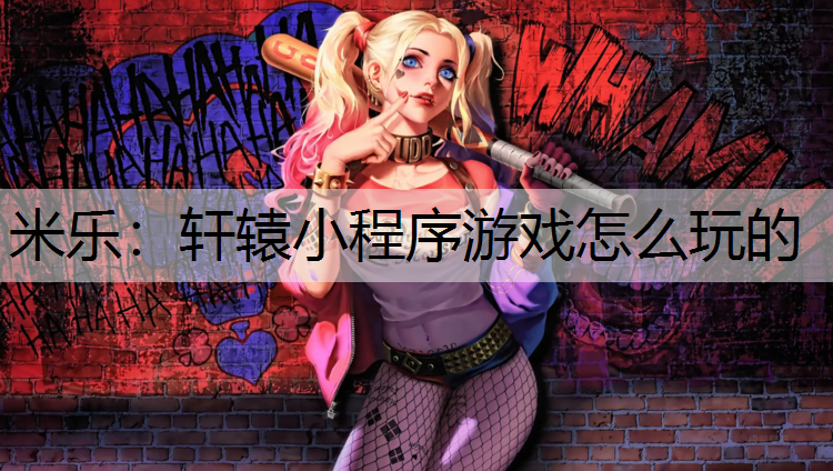 米乐：轩辕小程序游戏怎么玩的