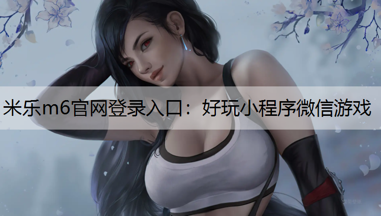 <strong>米乐m6官网登录入口：好玩小程序微信游戏</strong>