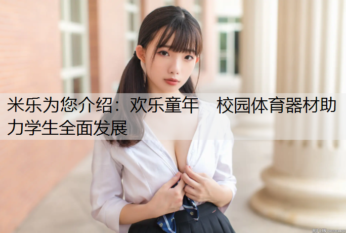 <strong>米乐为您介绍：欢乐童年　校园体育器材助力学生全面发展</strong>