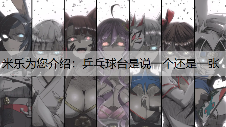 米乐为您介绍：乒乓球台是说一个还是一张