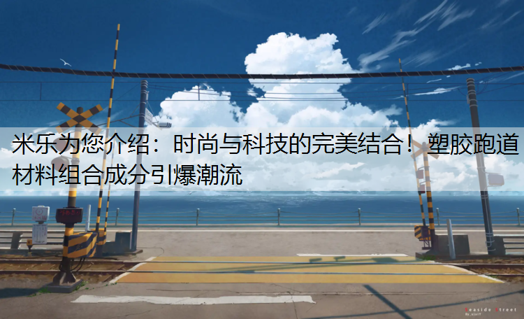<strong>米乐为您介绍：时尚与科技的完美结合！塑胶跑道材料组合成分引爆潮流</strong>