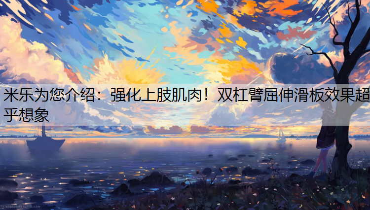 <strong>米乐为您介绍：强化上肢肌肉！双杠臂屈伸滑板效果超乎想象</strong>