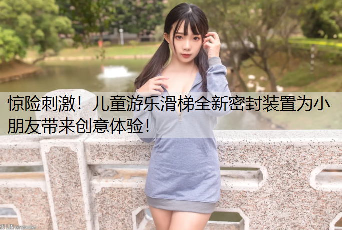 <strong>惊险刺激！儿童游乐滑梯全新密封装置为小朋友带来创意体验！</strong>