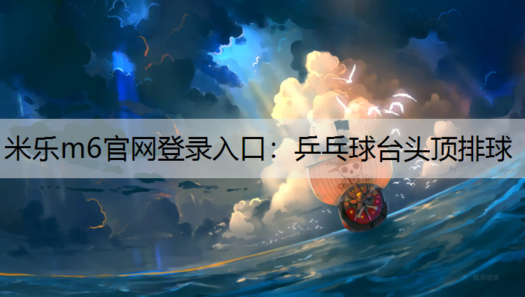 米乐m6官网登录入口：乒乓球台头顶排球