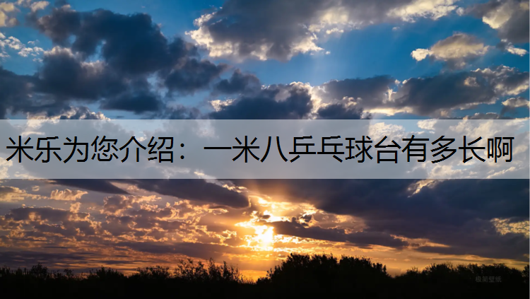 米乐为您介绍：一米八乒乓球台有多长啊
