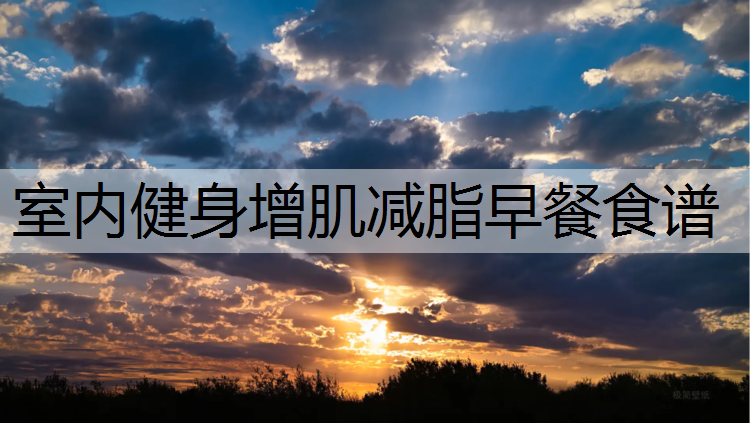 室内健身增肌减脂早餐食谱 室内健身增肌减脂早餐食谱