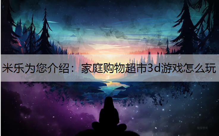 家庭购物超市3d游戏怎么玩