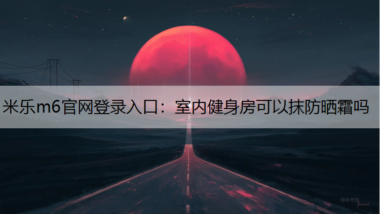 室内健身房可以抹防晒霜吗